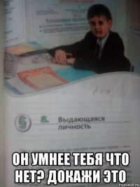  он умнее тебя что нет? докажи это