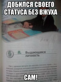 добился своего статуса без вжуха сам!