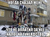 когда сказал жене что не оплатил за нее налог на тунеядство
