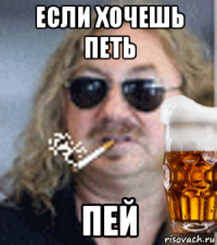 если хочешь петь пей