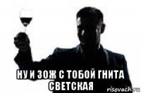  ну и зож с тобой гнита светская