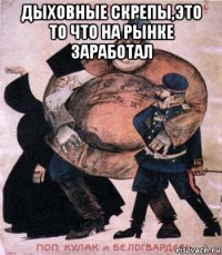 дыховные скрепы,это то что на рынке заработал 