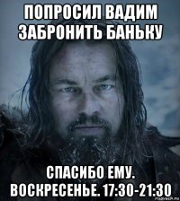 попросил вадим забронить баньку спасибо ему. воскресенье. 17:30-21:30