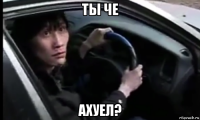 ты че ахуел?