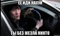 ее иди нахуй ты без жезла никто