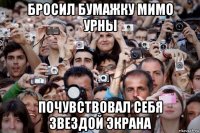 бросил бумажку мимо урны почувствовал себя звездой экрана