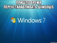 пришло время переустанавливать шindoшs 