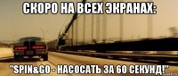 скоро на всех экранах: "spin&go - насосать за 60 секунд!"