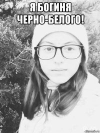 я богиня черно-белого! 