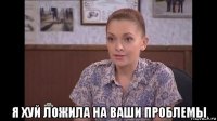  я хуй ложила на ваши проблемы