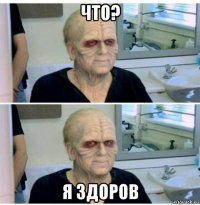 что? я здоров