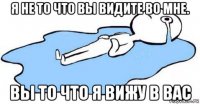 я не то что вы видите во мне. вы то что я вижу в вас