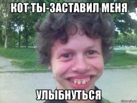 кот ты-заставил меня улыбнуться