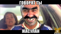 говорят ты жасулан