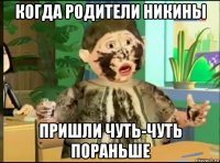 когда родители никины пришли чуть-чуть пораньше