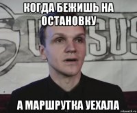 когда бежишь на остановку а маршрутка уехала