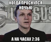 когда проснулся ночью а на часах 2:36