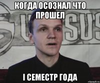 когда осознал что прошел i семестр года