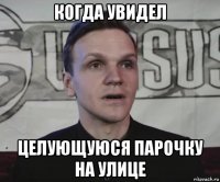 когда увидел целующуюся парочку на улице