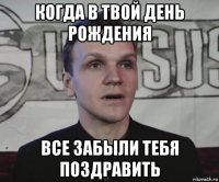 когда в твой день рождения все забыли тебя поздравить