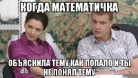 когда математичка объяснила тему как попало и ты не понял тему
