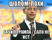 шолом, лохи бачил трампа - сало не ист