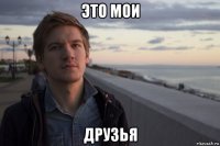 это мои друзья