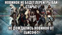новинок не будет,переигрывай старьё не дождались новинок от ебисофт