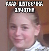 ахах, шутєєчка зачотна 