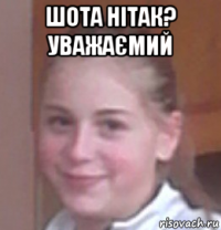 шота нітак? уважаємий 