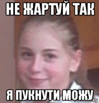 не жартуй так я пукнути можу