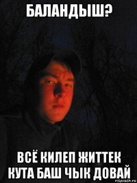 баландыш? всё килеп життек кута баш чык довай