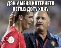 дэн у меня интернета нету.в доту хочу 
