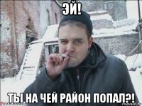 эй! ты на чей район попал?!