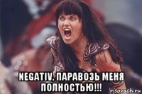  negativ, паравозь меня полностью!!!