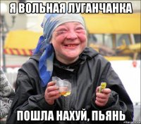 я вольная луганчанка пошла нахуй, пьянь