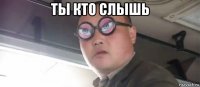 ты кто слышь 