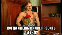  когда идёшь к илке просить легенду