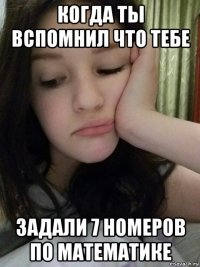 когда ты вспомнил что тебе задали 7 номеров по математике
