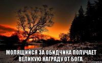  молящийся за обидчика получает великую награду от бога.