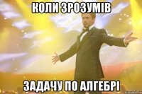 коли зрозумів задачу по алгебрі