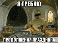 я требую продолжения праздника