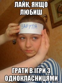 лайк, якщо любиш грати в ігри з однокласницями