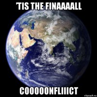 ’tis the finaaaall cooooonfliiict