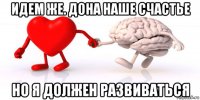 идем же. дона наше счастье но я должен развиваться