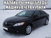 жалайыры нищеброды машину вчера купили 