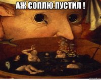 аж соплю пустил ! 