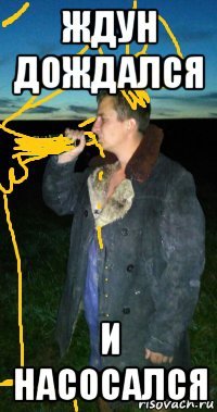 ждун дождался и насосался