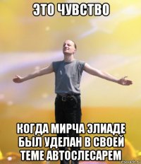 это чувство когда мирча элиаде был уделан в своей теме автослесарем