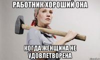 работник хороший она когда женщина не удовлетворена